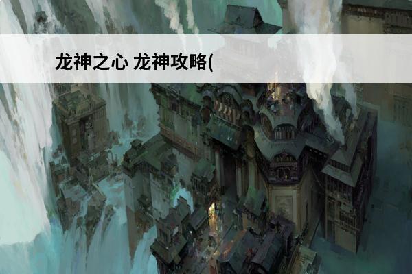 龙神之心 龙神攻略((手机游戏)龙神传说攻略)介绍_龙神攻略((手机游戏)龙神传说攻略)是什么