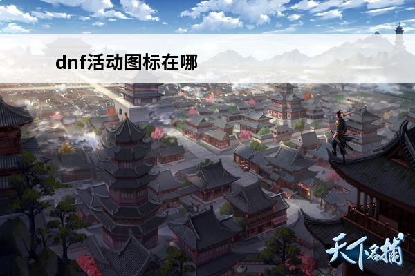 dnf活动图标在哪 dnf侠客行活动在哪