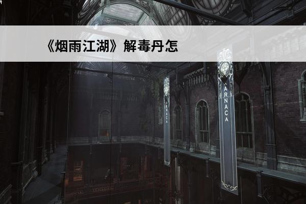 《烟雨江湖》解毒丹怎么制作解毒丹制作攻略(放置江湖怎么解毒)