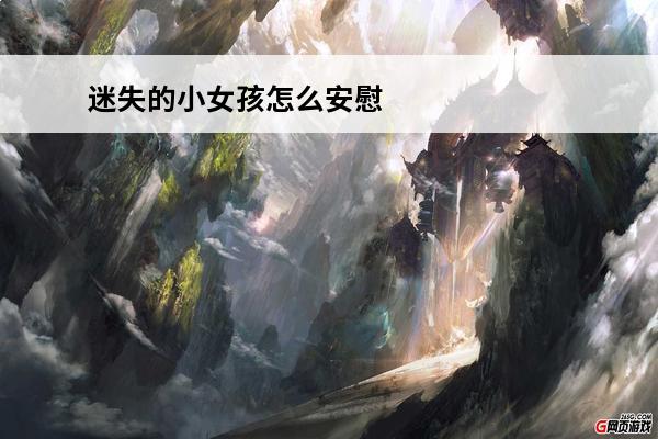 迷失的小女孩怎么安慰迷失的小女孩攻略迷失的小女孩怎么玩(迷失的小女孩怎么出门)