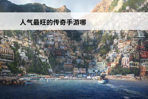 人气最旺的传奇手游哪里有？(今年比较有人气的传奇手游)