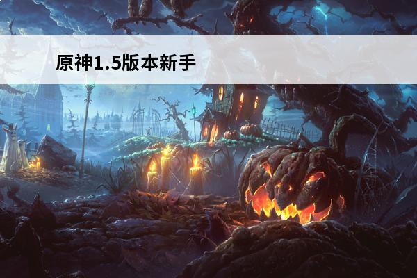 原神1.5版本新手 原神1.5安装包原神1.5下载原神1.5版本更新内容