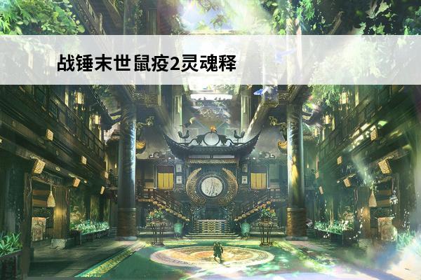 战锤末世鼠疫2灵魂释放 战锤末世鼠疫2介绍_战锤末世鼠疫2是什么