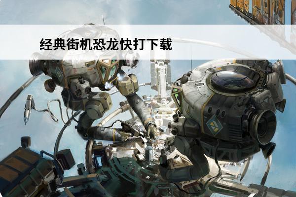 经典街机恐龙快打下载 新恐龙快打单机版（经典街机游戏新恐龙快打简介）「必看」