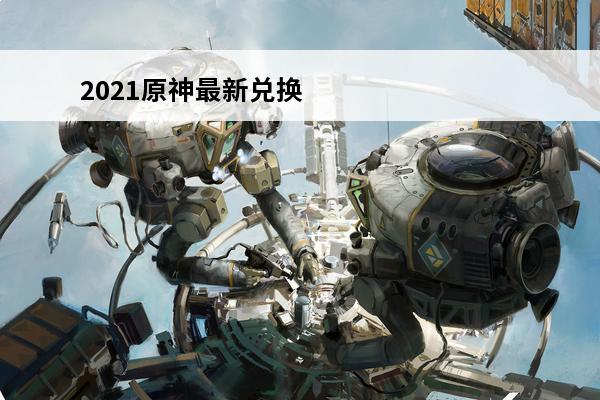 2021原神最新兑换码大全 永久cdkey礼包码汇总(原神兑换码2021永久7月份最新)