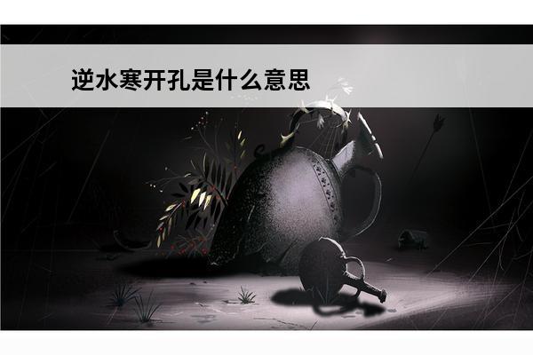 逆水寒开孔是什么意思 逆水寒什么意思逆水寒意思是什么