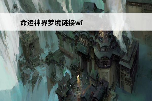 命运神界梦境链接wiki(命运神界wiki)