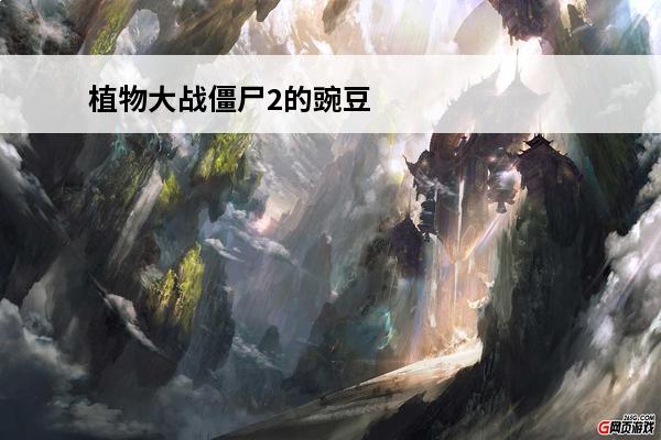 植物大战僵尸2的豌豆射手 《植物大战僵尸2》所有豌豆射手