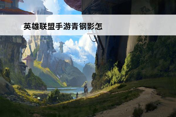 英雄联盟手游青钢影怎么连招-青钢影连招教学(火影忍者青连招)