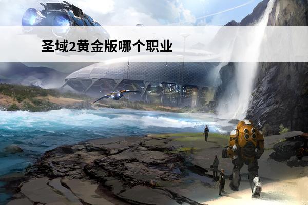 圣域2黄金版哪个职业好玩 圣域2黄金版最牛职业圣域2里哪个职业厉害