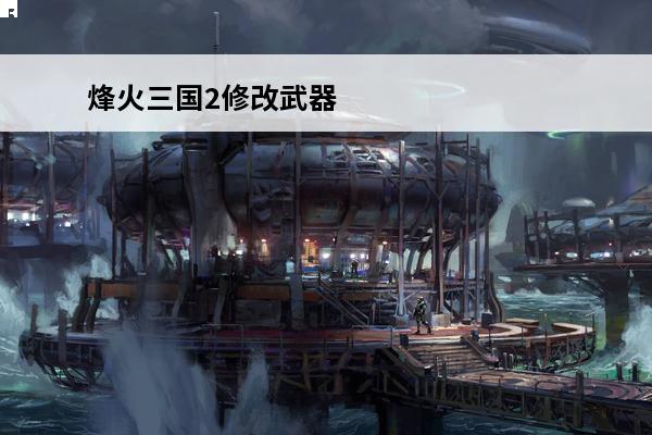 烽火三国2修改武器 烽火三国2秘籍(烽火三国2中文版玩法攻略介绍)介绍_烽火三国2秘籍(烽火三国2中文版玩法攻略介绍)是什么