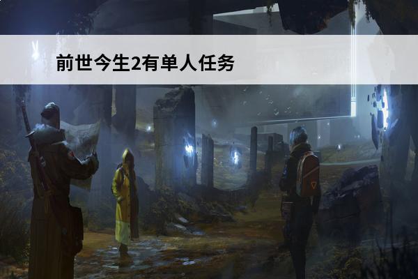 前世今生2有单人任务吗(梦幻西游前世今生2有单人任务吗)