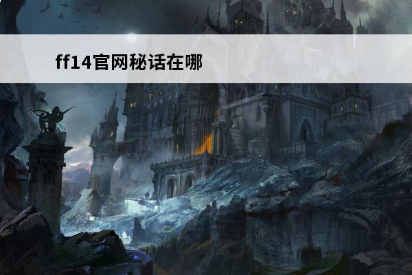 ff14官网秘话在哪(ff14红莲秘话在哪看)