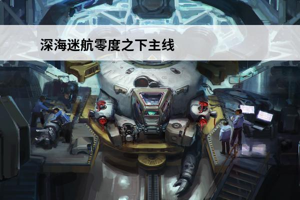 深海迷航零度之下主线任务流程 深海迷航零度之下主线任务流程详解