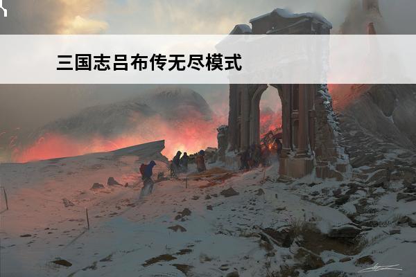 三国志吕布传无尽模式各关攻略三国志吕布传无尽低氪打法攻略(三国志吕布传无尽模式66关怎么打)