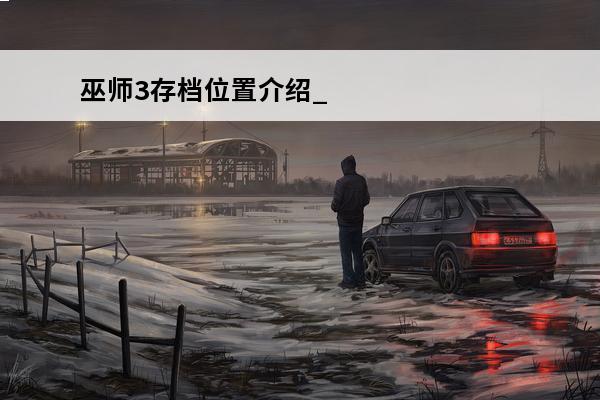 巫师3存档位置介绍_巫师3存档位置是什么(巫师3存档选择)