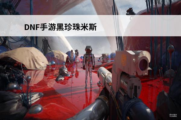 DNF手游黑珍珠米斯特获取方法是什么(dnf手游黑珍珠米斯特获取方法是什么)