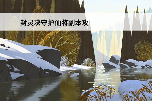 封灵决守护仙将副本攻略(封灵决(唯美仙恋))