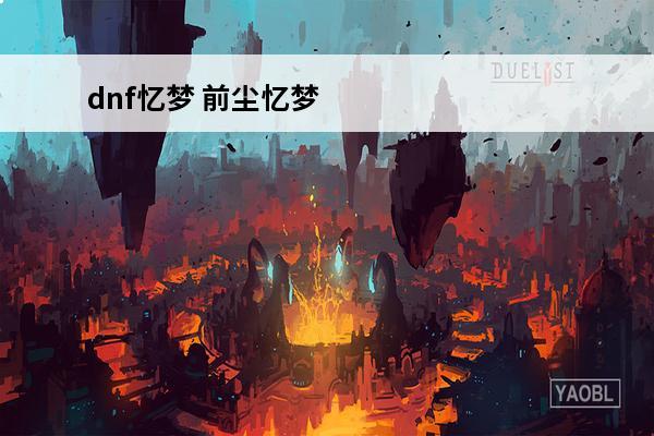 dnf忆梦 前尘忆梦是什么意思？