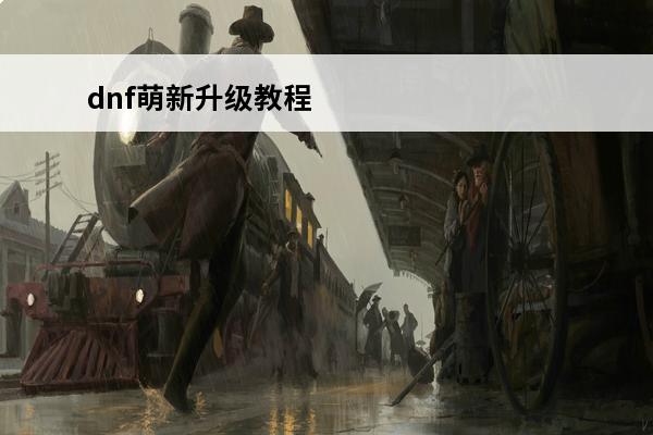 dnf萌新升级教程 三国志幻想大陆萌新入门 萌新如何快速升级