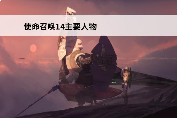 使命召唤14主要人物 使命召唤14攻略_使命召唤14剧情_使命召唤14玩法