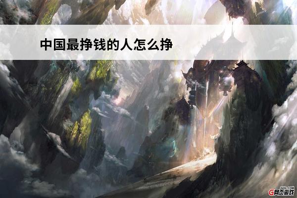 中国最挣钱的人怎么挣钱(九阴真经怎么挣钱)