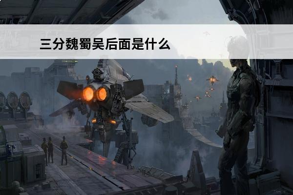 三分魏蜀吴后面是什么 三分魏蜀吴