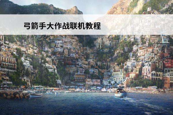 弓箭手大作战联机教程 《弓箭手大作战》怎么联机？来看看这份详细的联机教程,快速掌握多人对战的技巧！