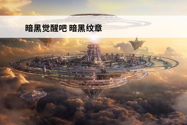 暗黑觉醒吧 暗黑纹章觉醒攻略_暗黑纹章觉醒玩法_暗黑纹章觉醒技巧