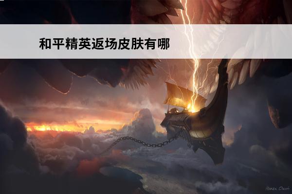 和平精英返场皮肤有哪些 和平精英和平小店有哪些返场皮肤 返场皮肤汇总
