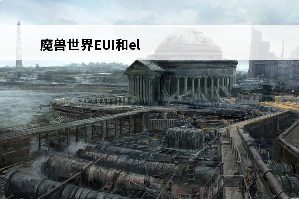 魔兽世界EUI和elvUI的区别？(魔兽世界elvui和wa)