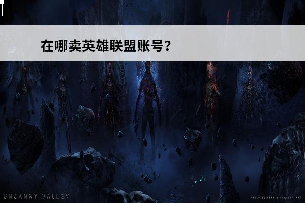 在哪卖英雄联盟账号？(卖游戏账号在哪卖好)