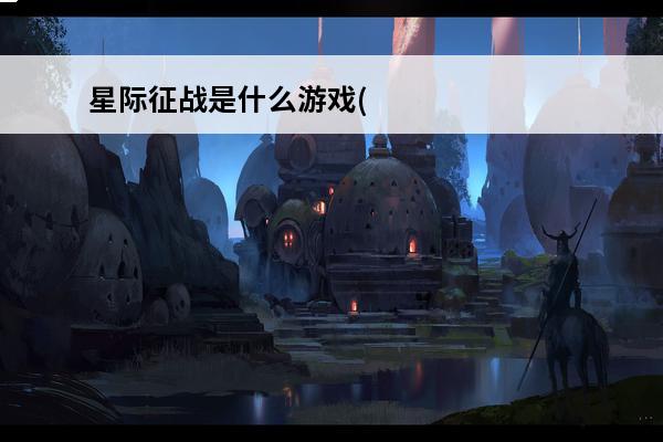 星际征战是什么游戏(星际征战)