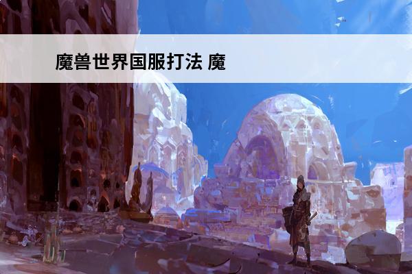 魔兽世界国服打法 魔兽世界国服