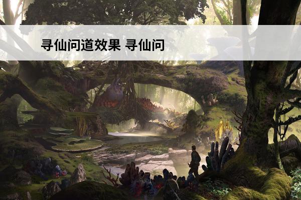 寻仙问道效果 寻仙问道文章导读