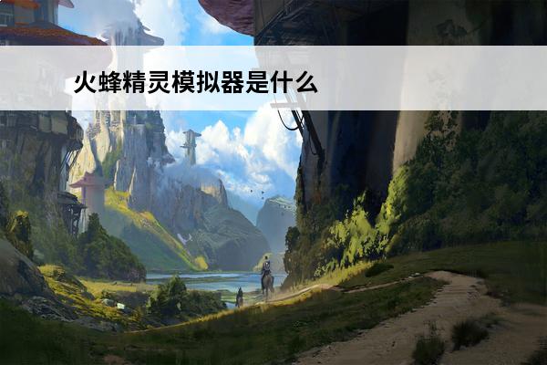 火蜂精灵模拟器是什么东西(精灵模拟器是什么)