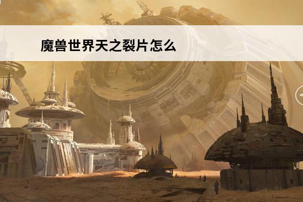 魔兽世界天之裂片怎么获得_天之裂片速刷攻略(天之裂片怎么获得)