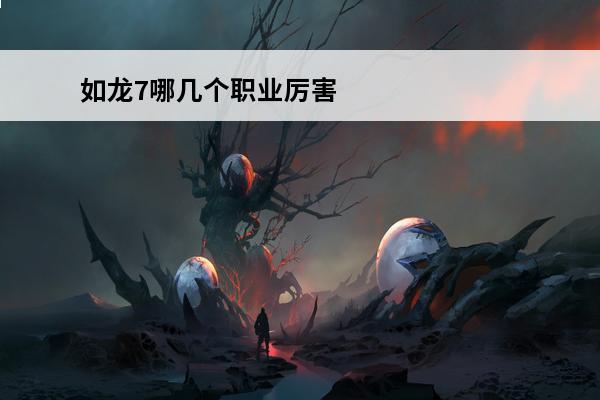 如龙7哪几个职业厉害 如龙7恶魔职业怎么样