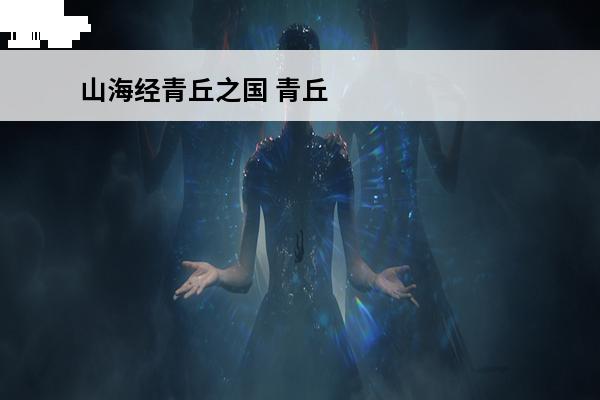 山海经青丘之国 青丘山海经记载青丘山