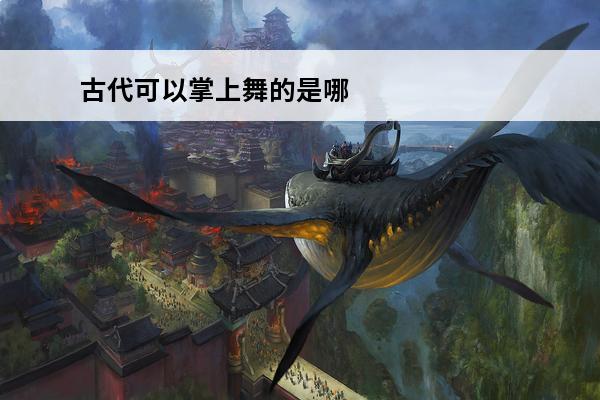 古代可以掌上舞的是哪位美人 古代掌上舞是哪位美人 古代掌上舞是谁跳的