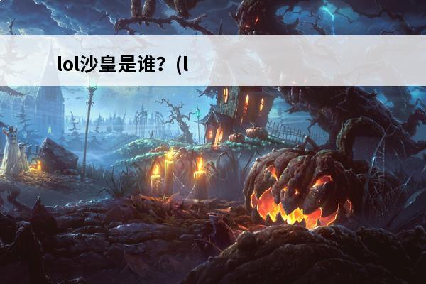 lol沙皇是谁？(lol手游沙皇)