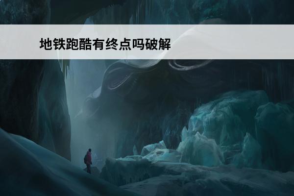 地铁跑酷有终点吗破解版 地铁跑酷有终点吗 地铁跑酷能够跑到终点吗