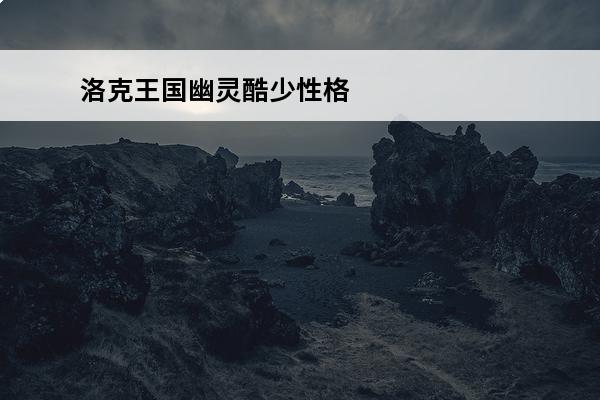 洛克王国幽灵酷少性格(洛克王国幽灵灵性格)