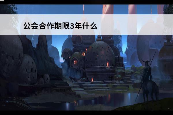 公会合作期限3年什么意思(公会合作模式)