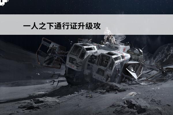 一人之下通行证升级攻略(一人之下通行证拉满多少钱)