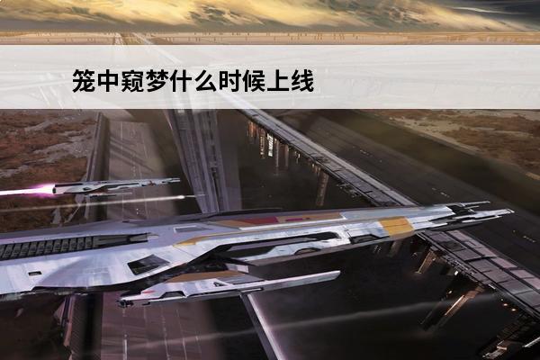 笼中窥梦什么时候上线 笼中窥梦什么时候上线介绍_笼中窥梦什么时候上线是什么