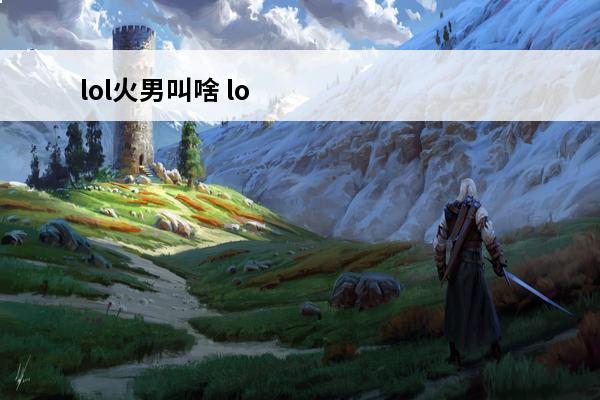lol火男叫啥 lol手游叫啥？