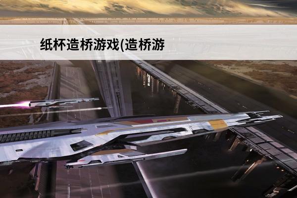 纸杯造桥游戏(造桥游戏手游)